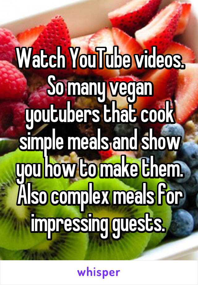 Watch YouTube videos. So many vegan youtubers that cook simple meals and show you how to make them. Also complex meals for impressing guests. 