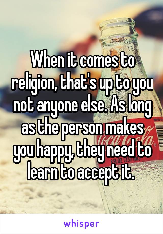 When it comes to religion, that's up to you not anyone else. As long as the person makes you happy, they need to learn to accept it. 