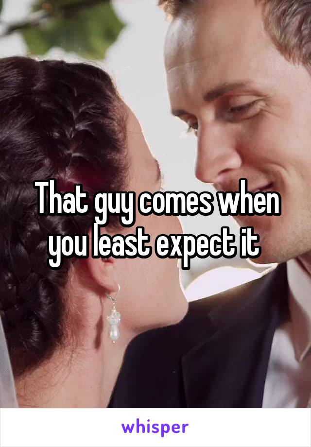 That guy comes when you least expect it 