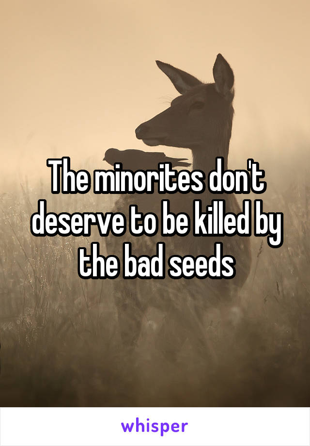 The minorites don't deserve to be killed by the bad seeds