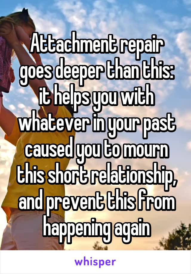 Attachment repair goes deeper than this: it helps you with whatever in your past caused you to mourn this short relationship, and prevent this from happening again