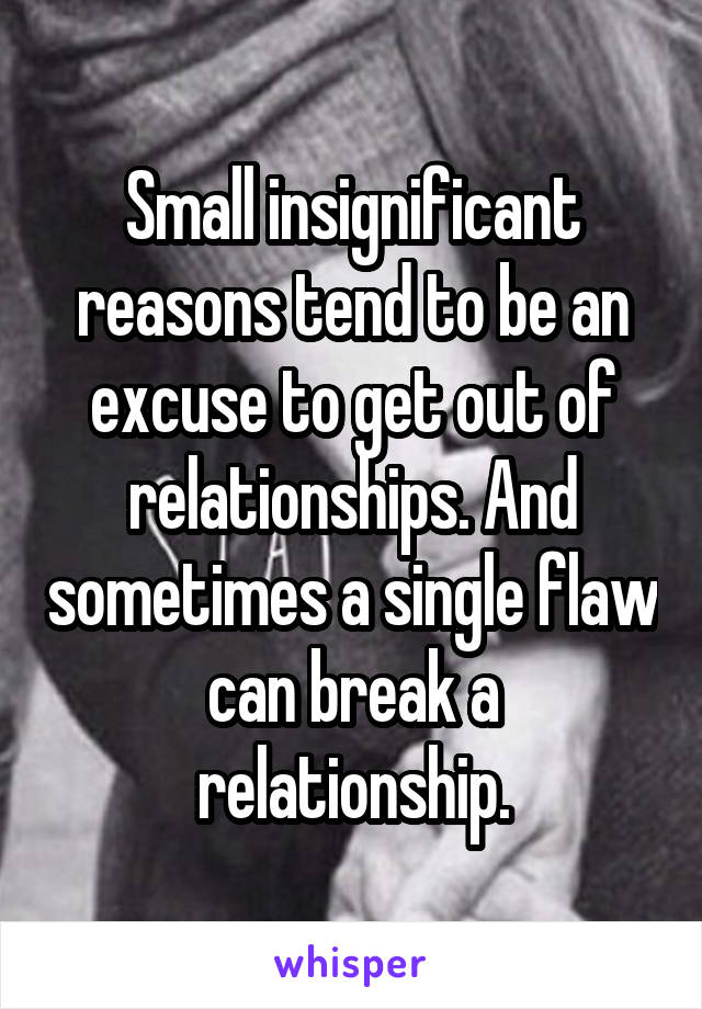 Small insignificant reasons tend to be an excuse to get out of relationships. And sometimes a single flaw can break a relationship.