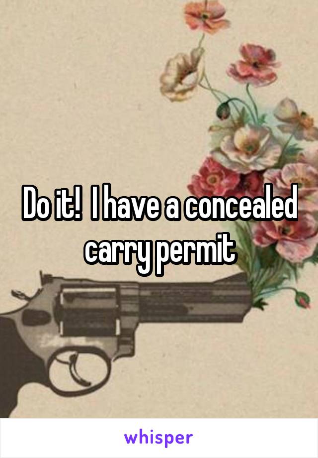 Do it!  I have a concealed carry permit