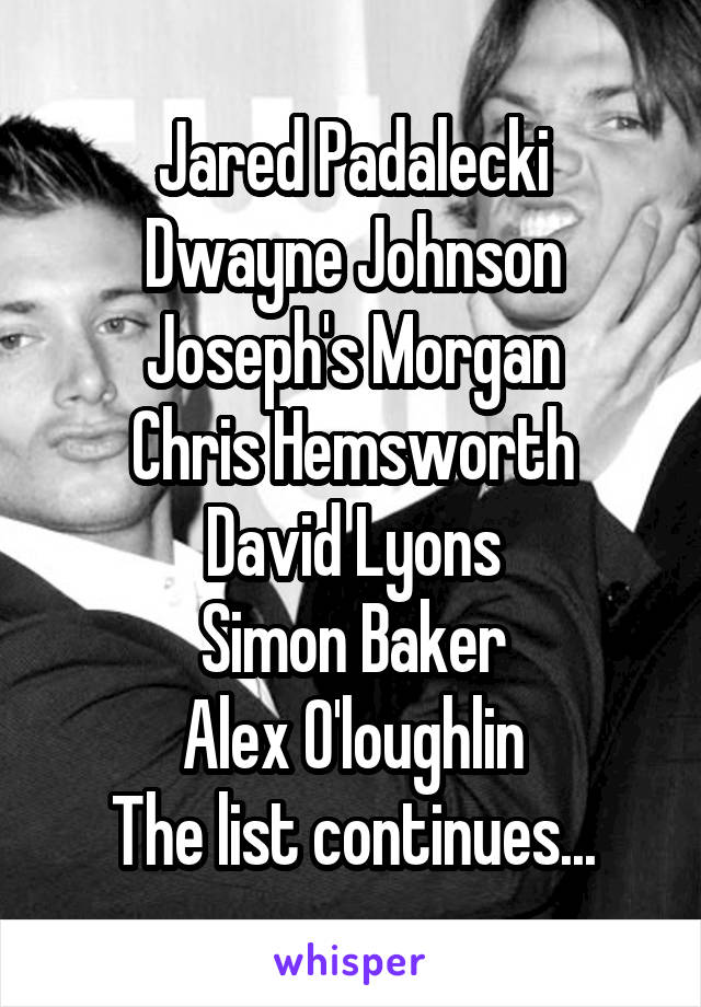 Jared Padalecki
Dwayne Johnson
Joseph's Morgan
Chris Hemsworth
David Lyons
Simon Baker
Alex O'loughlin
The list continues...