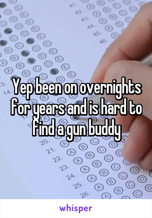 Yep been on overnights for years and is hard to find a gun buddy