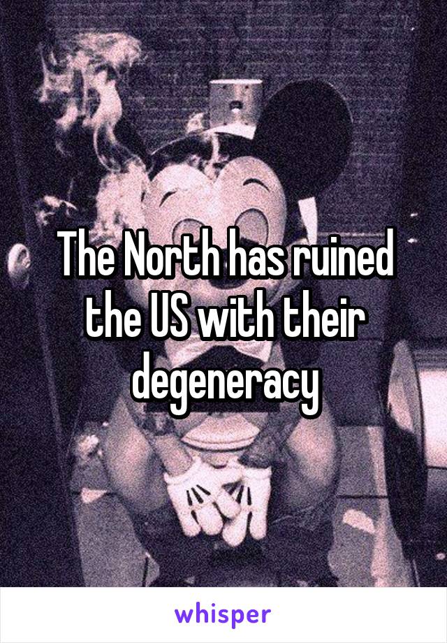 The North has ruined the US with their degeneracy