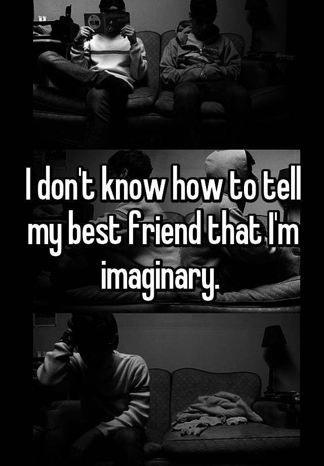 i-don-t-know-how-to-tell-my-best-friend-that-i-m-imaginary