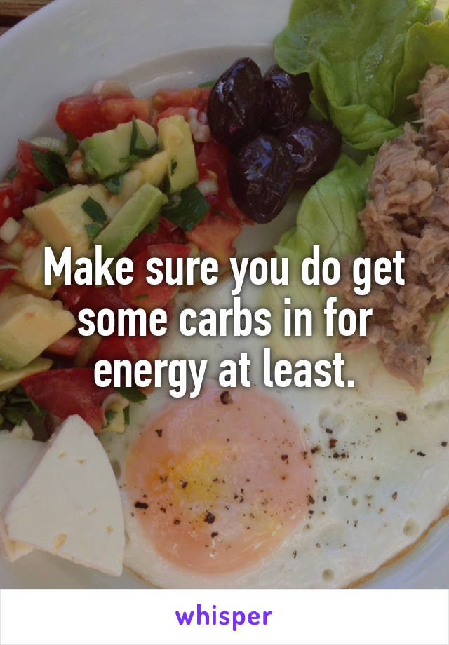 Make sure you do get some carbs in for energy at least.