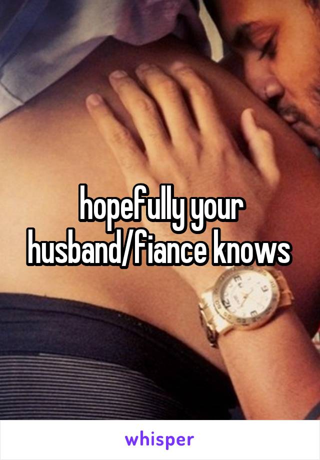 hopefully your husband/fiance knows 