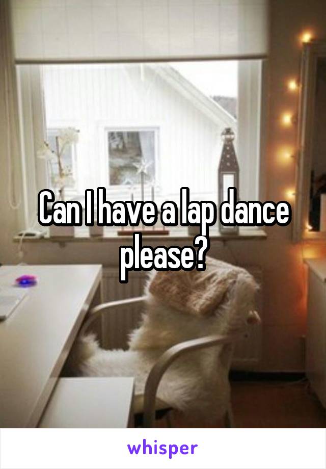 Can I have a lap dance please?