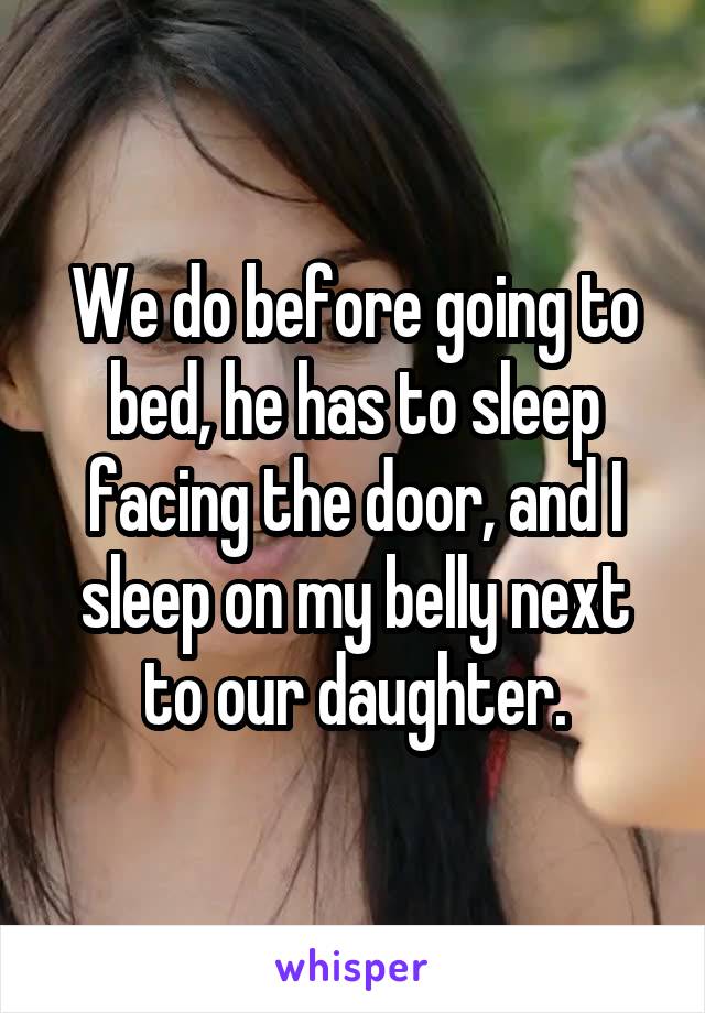 We do before going to bed, he has to sleep facing the door, and I sleep on my belly next to our daughter.