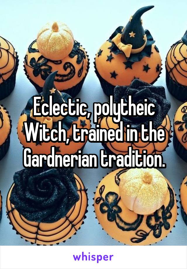 Eclectic, polytheic Witch, trained in the Gardnerian tradition.
