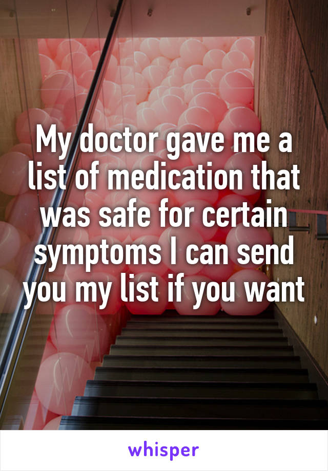 My doctor gave me a list of medication that was safe for certain symptoms I can send you my list if you want 