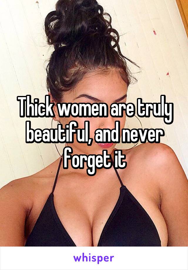 Thick women are truly beautiful, and never forget it