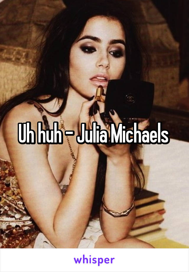 Uh huh - Julia Michaels 