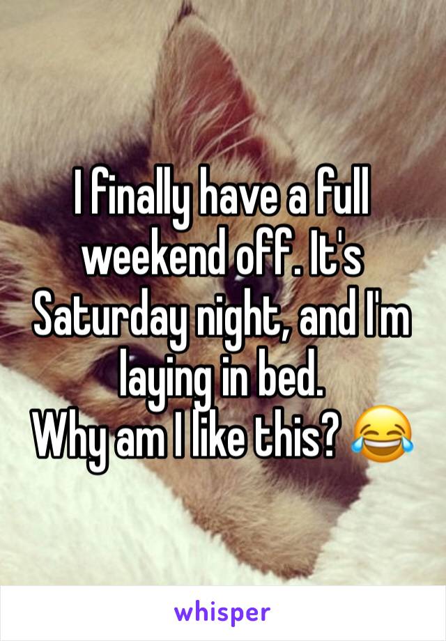 I finally have a full weekend off. It's Saturday night, and I'm laying in bed. 
Why am I like this? 😂
