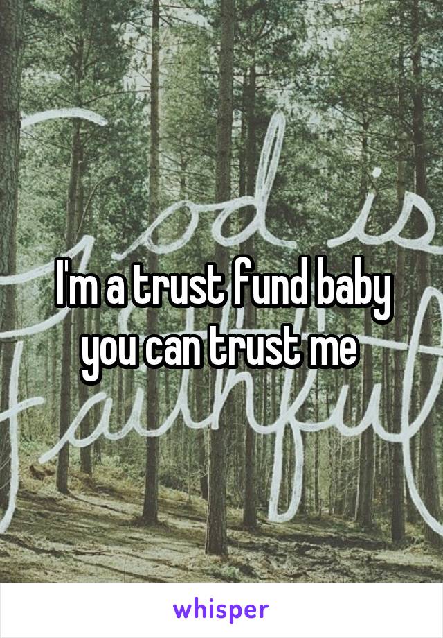 I'm a trust fund baby you can trust me 