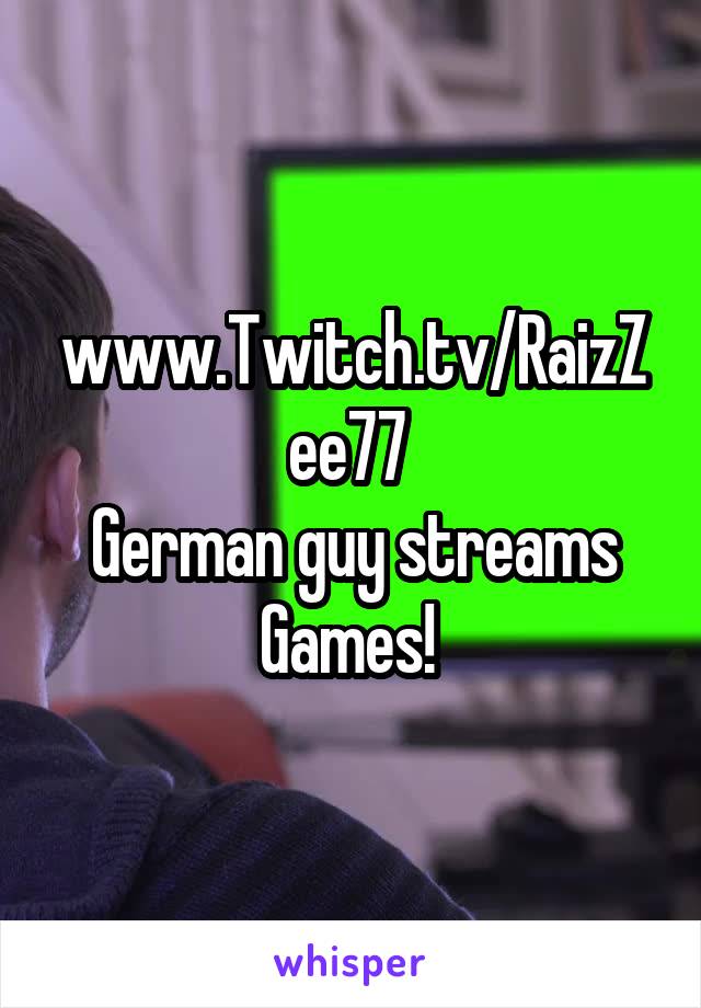 www.Twitch.tv/RaizZee77 
German guy streams Games! 