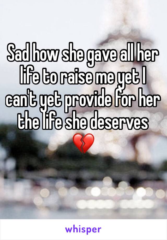 Sad how she gave all her life to raise me yet I can't yet provide for her the life she deserves 💔