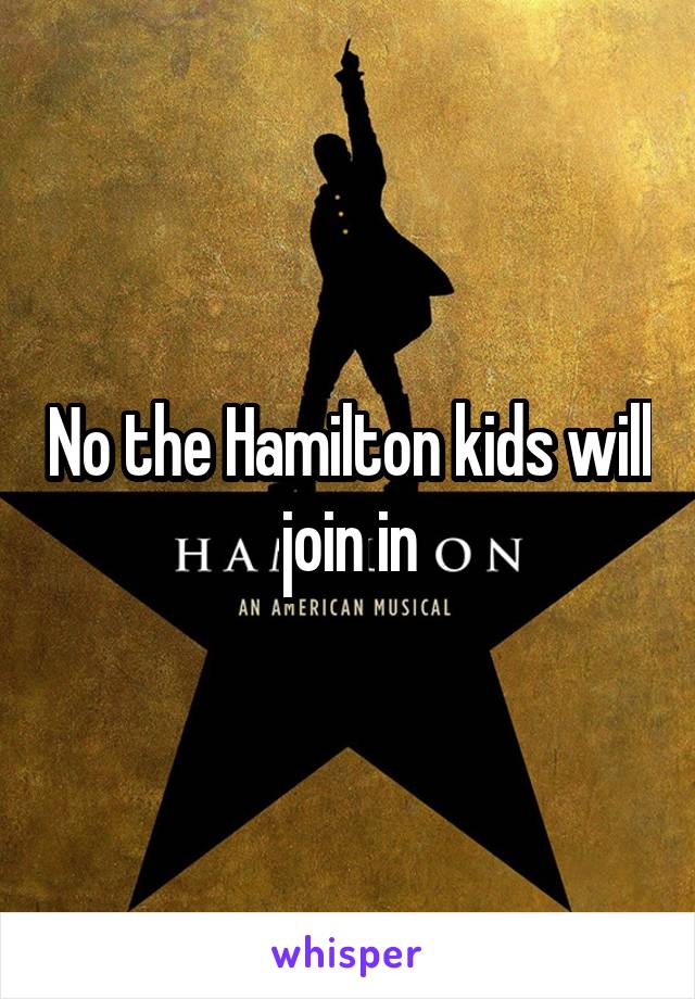 No the Hamilton kids will join in