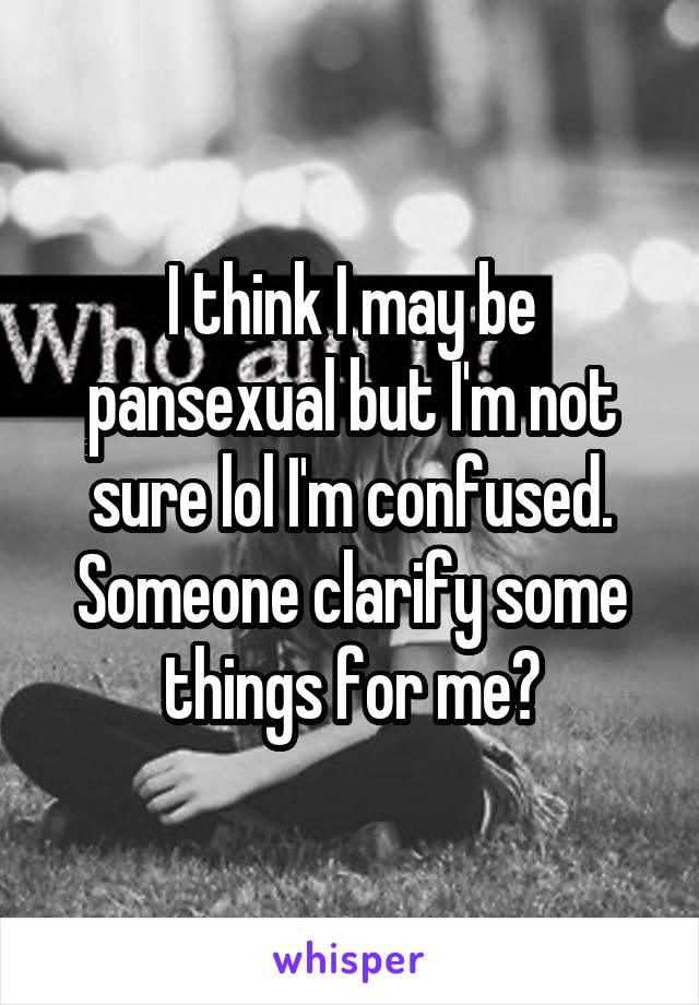 I think I may be pansexual but I'm not sure lol I'm confused. Someone clarify some things for me?