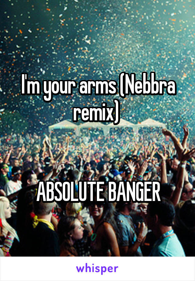 I'm your arms (Nebbra remix) 


ABSOLUTE BANGER