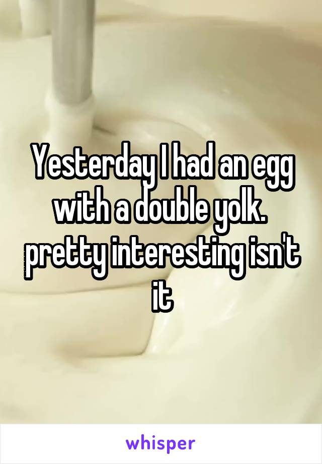 Yesterday I had an egg with a double yolk.  pretty interesting isn't it