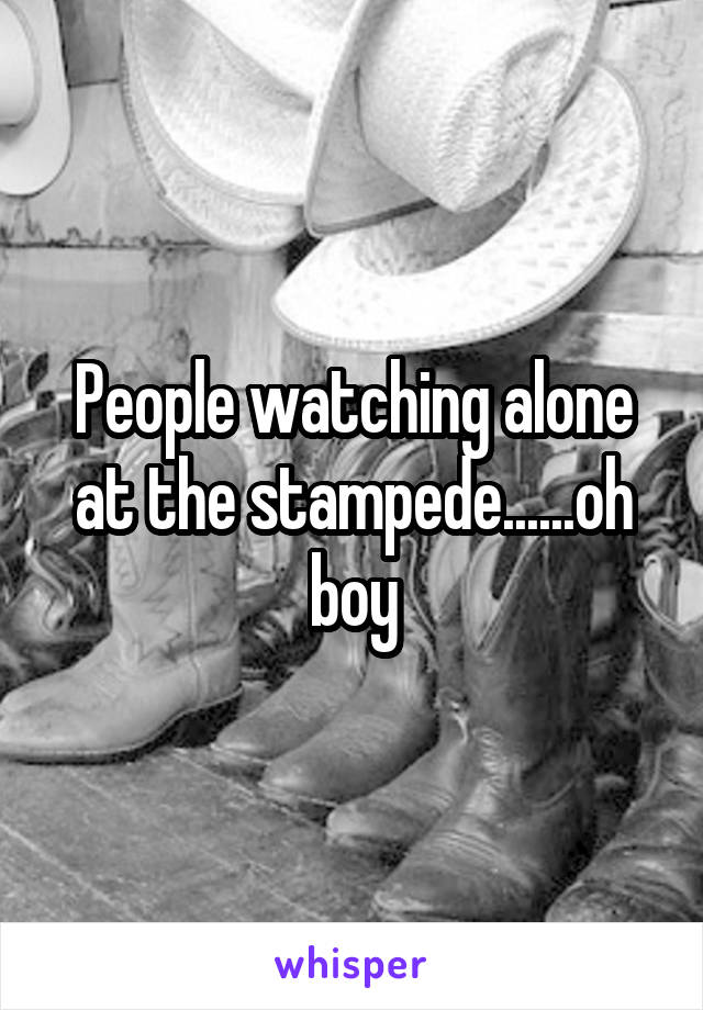 People watching alone at the stampede......oh boy
