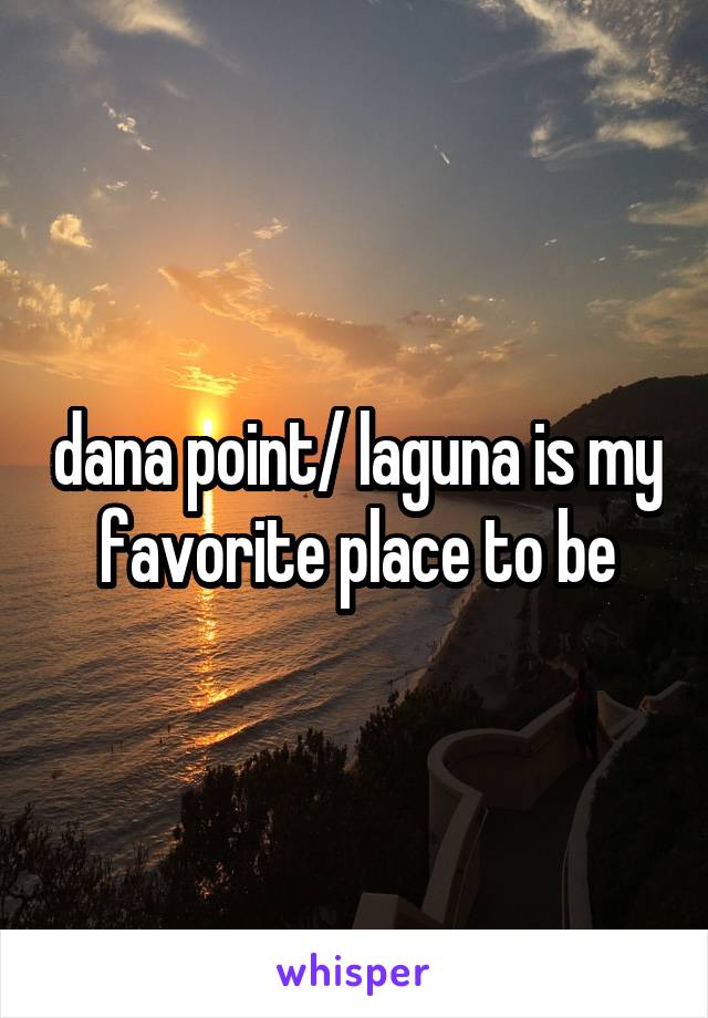 dana point/ laguna is my favorite place to be