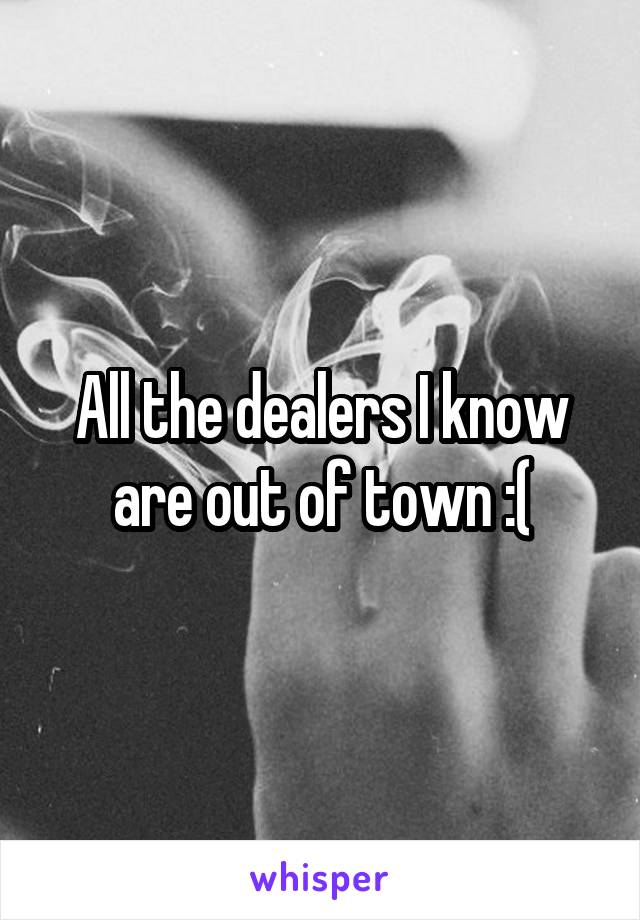 All the dealers I know are out of town :(