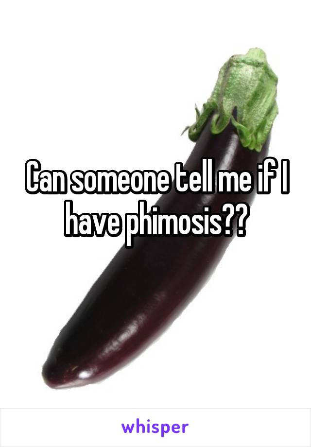 Can someone tell me if I have phimosis??
