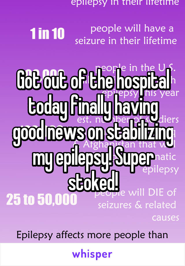 Got out of the hospital today finally having good news on stabilizing my epilepsy! Super stoked!