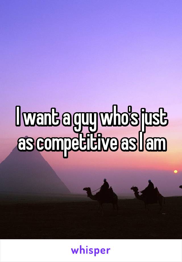 I want a guy who's just as competitive as I am