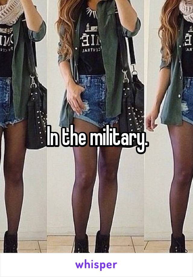 In the military.