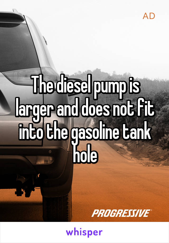 The diesel pump is larger and does not fit into the gasoline tank hole