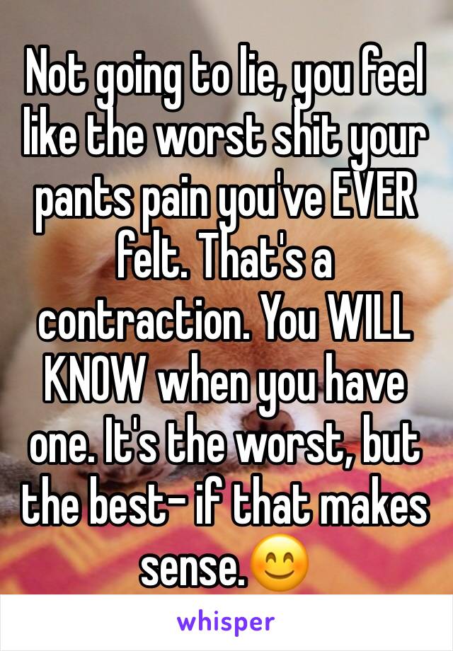 Not going to lie, you feel like the worst shit your pants pain you've EVER felt. That's a contraction. You WILL KNOW when you have one. It's the worst, but the best- if that makes sense.😊