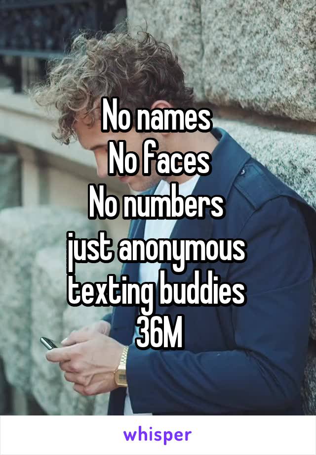 
No names 
No faces
No numbers 
just anonymous 
texting buddies 
36M