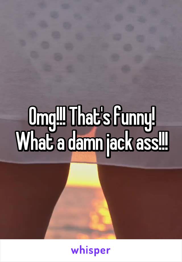 Omg!!! That's funny! What a damn jack ass!!!