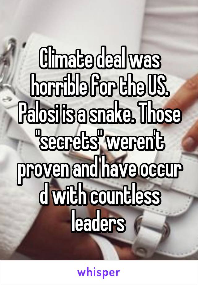 Climate deal was horrible for the US. Palosi is a snake. Those "secrets" weren't proven and have occur d with countless leaders 