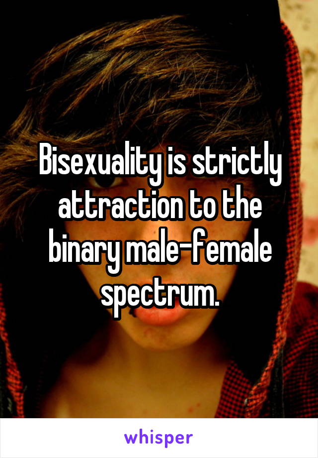 Bisexuality is strictly attraction to the binary male-female spectrum.