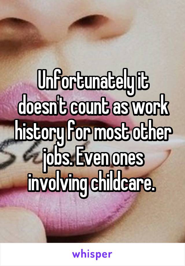 Unfortunately it doesn't count as work history for most other jobs. Even ones involving childcare. 