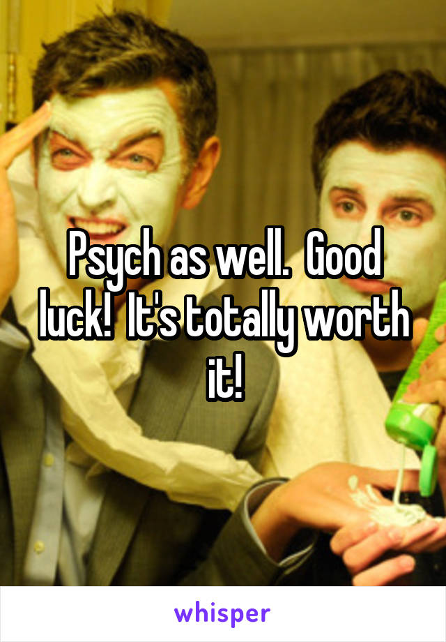 Psych as well.  Good luck!  It's totally worth it!