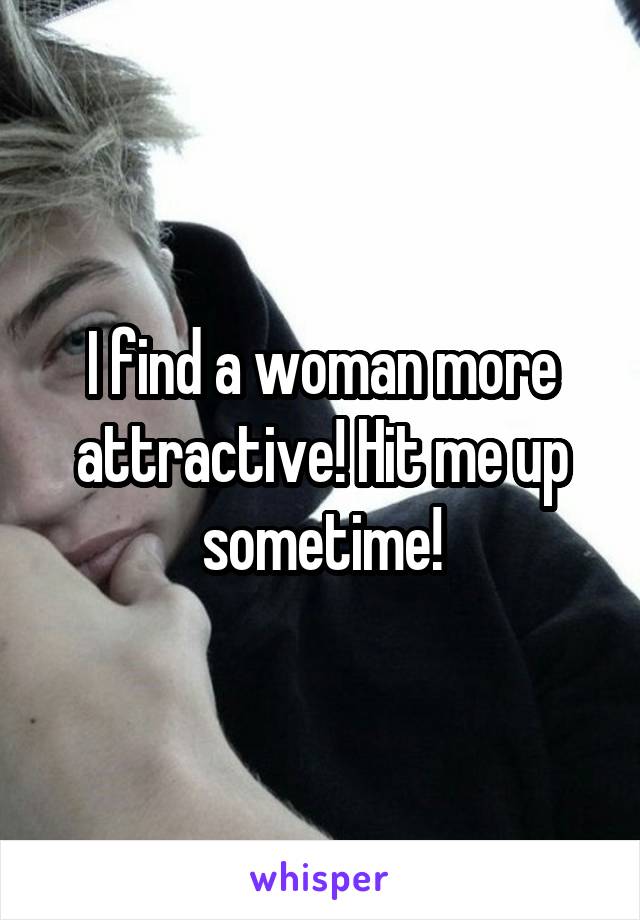 I find a woman more attractive! Hit me up sometime!