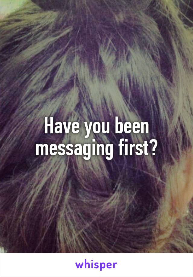 Have you been messaging first?