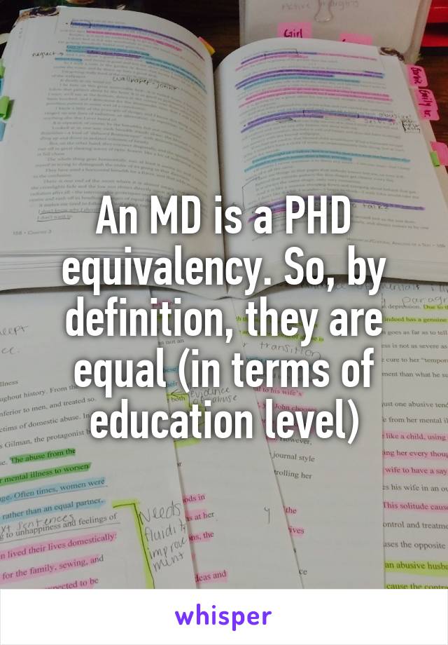 An MD is a PHD equivalency. So, by definition, they are equal (in terms of education level)