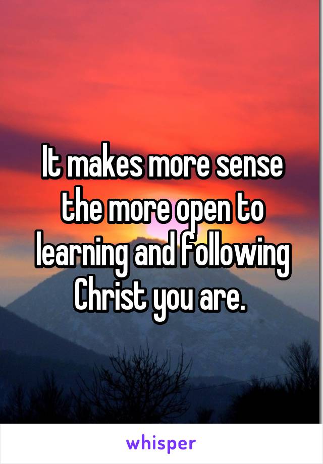 It makes more sense the more open to learning and following Christ you are. 