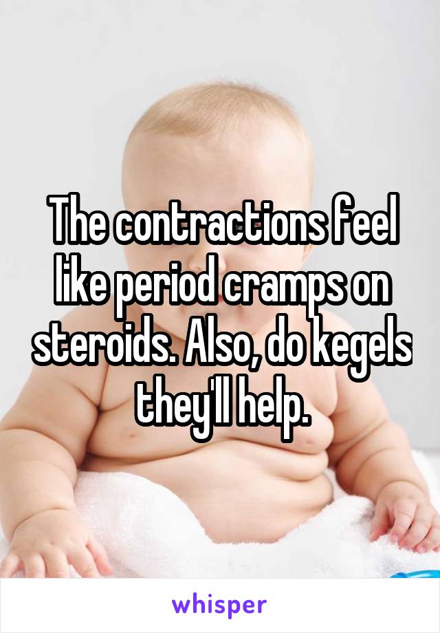 The contractions feel like period cramps on steroids. Also, do kegels they'll help.