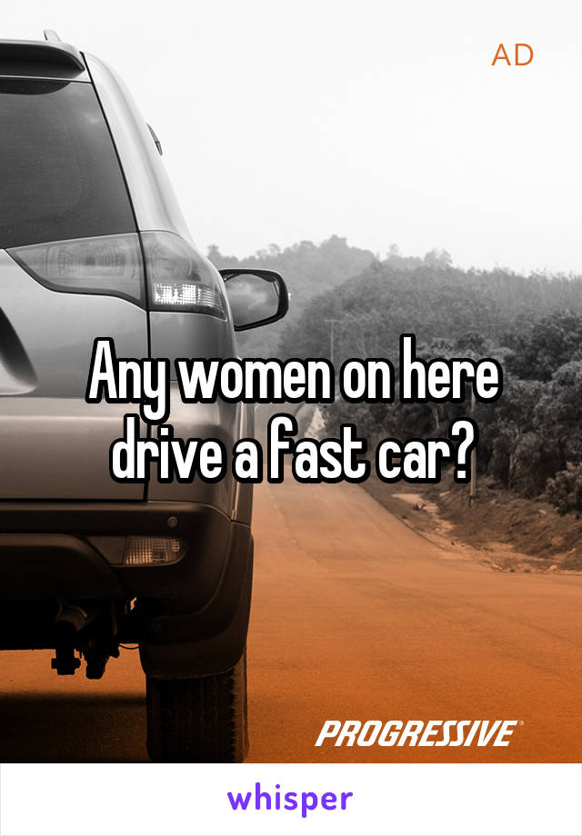 Any women on here drive a fast car?