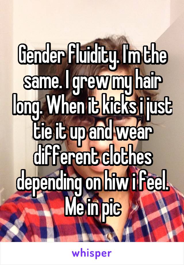 Gender fluidity. I'm the same. I grew my hair long. When it kicks i just tie it up and wear different clothes depending on hiw i feel. Me in pic