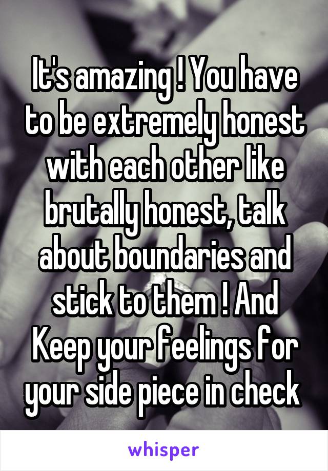 It's amazing ! You have to be extremely honest with each other like brutally honest, talk about boundaries and stick to them ! And Keep your feelings for your side piece in check 